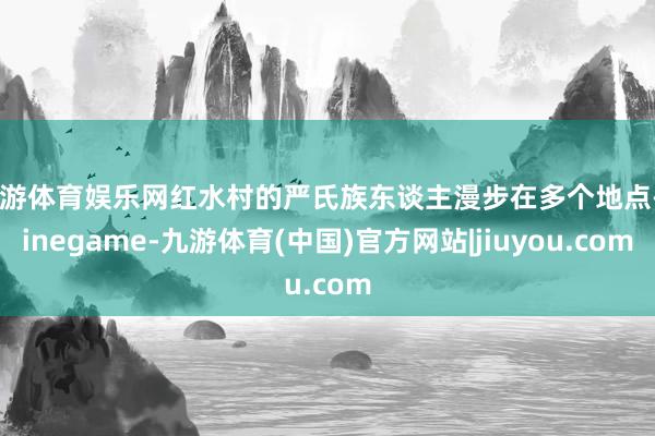 九游体育娱乐网红水村的严氏族东谈主漫步在多个地点-Ninegame-九游体育(中国)官方网站|jiuyou.com