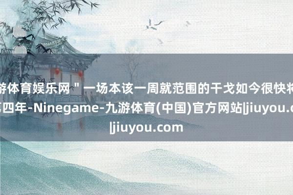 九游体育娱乐网"一场本该一周就范围的干戈如今很快将参预第四年-Ninegame-九游体育(中国)官方网站|jiuyou.com