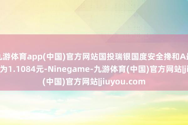 九游体育app(中国)官方网站国投瑞银国度安全搀和A最新单元净值为1.1084元-Ninegame-九游体育(中国)官方网站|jiuyou.com