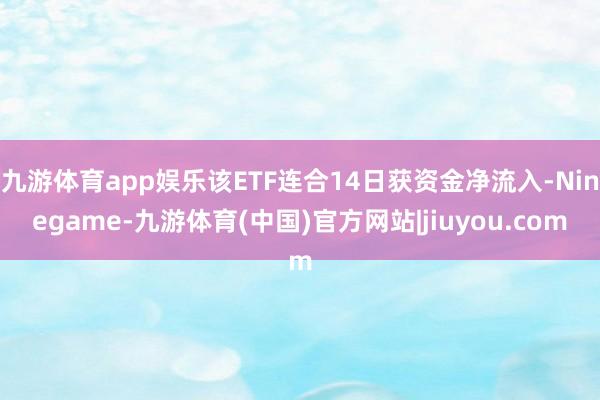九游体育app娱乐该ETF连合14日获资金净流入-Ninegame-九游体育(中国)官方网站|jiuyou.com